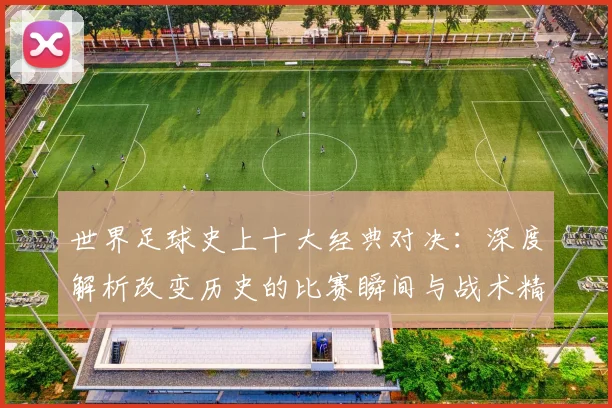 世界足球史上十大经典对决：深度解析改变历史的比赛瞬间与战术精髓