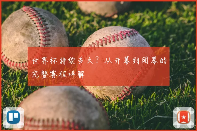 世界杯持续多久？从开幕到闭幕的完整赛程详解