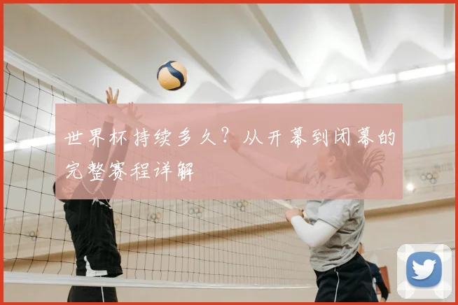 世界杯持续多久？从开幕到闭幕的完整赛程详解