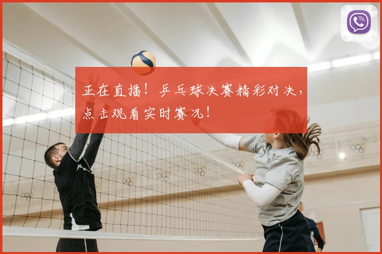 正在直播!乒乓球决赛精彩对决,点击观看实时赛况!