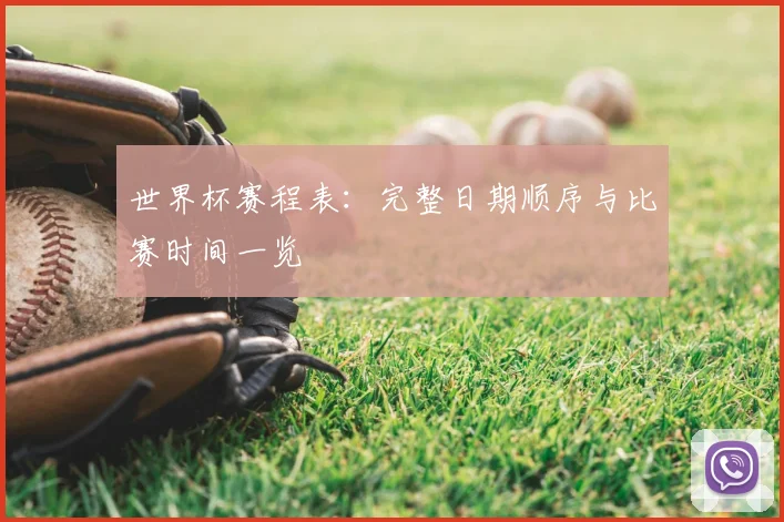 世界杯赛程表：完整日期顺序与比赛时间一览