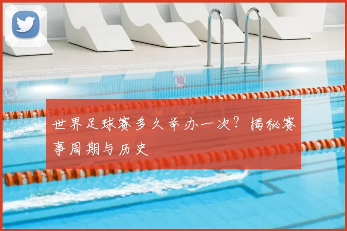 世界足球赛多久举办一次?揭秘赛事周期与历史