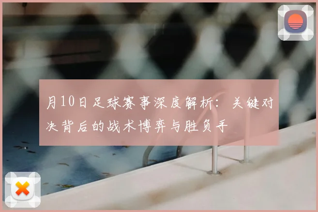 月10日足球赛事深度解析:关键对决背后的战术博弈与胜负手